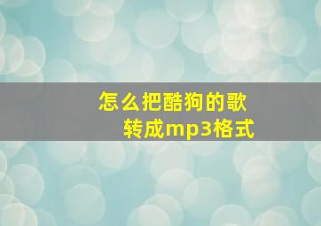 怎么把酷狗的歌转成mp3格式