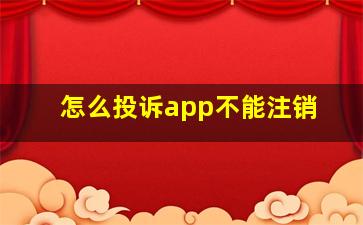 怎么投诉app不能注销