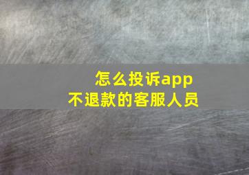 怎么投诉app不退款的客服人员