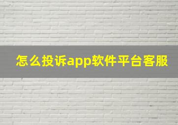 怎么投诉app软件平台客服