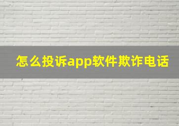 怎么投诉app软件欺诈电话