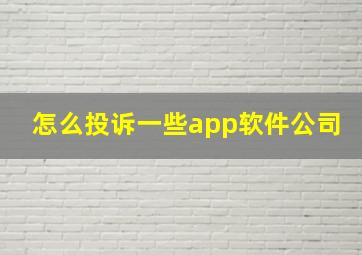 怎么投诉一些app软件公司