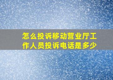 怎么投诉移动营业厅工作人员投诉电话是多少