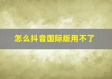 怎么抖音国际版用不了