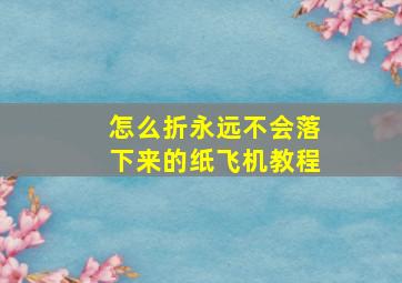 怎么折永远不会落下来的纸飞机教程