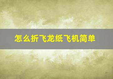 怎么折飞龙纸飞机简单