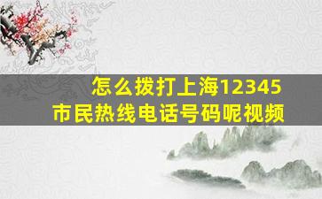 怎么拨打上海12345市民热线电话号码呢视频