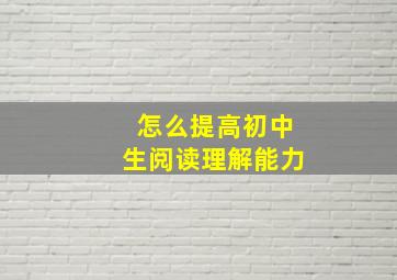 怎么提高初中生阅读理解能力