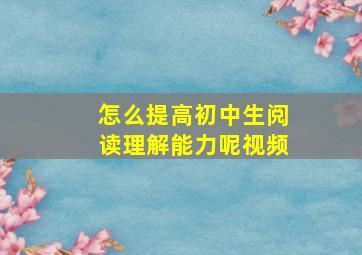 怎么提高初中生阅读理解能力呢视频