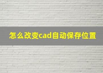 怎么改变cad自动保存位置