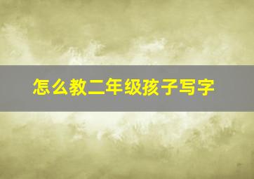 怎么教二年级孩子写字