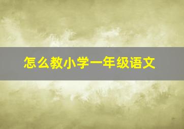 怎么教小学一年级语文