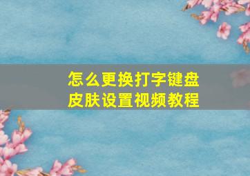 怎么更换打字键盘皮肤设置视频教程