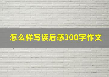 怎么样写读后感300字作文