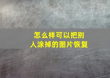 怎么样可以把别人涂掉的图片恢复