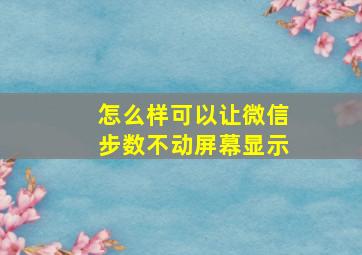 怎么样可以让微信步数不动屏幕显示