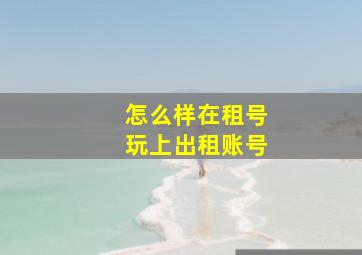 怎么样在租号玩上出租账号