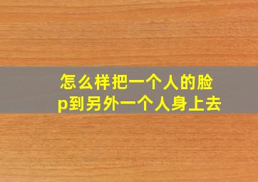 怎么样把一个人的脸p到另外一个人身上去