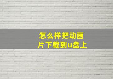 怎么样把动画片下载到u盘上