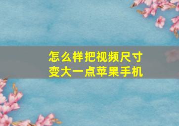 怎么样把视频尺寸变大一点苹果手机