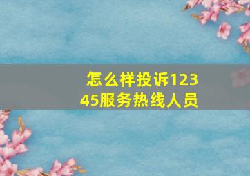 怎么样投诉12345服务热线人员