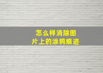 怎么样消除图片上的涂鸦痕迹