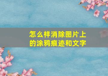 怎么样消除图片上的涂鸦痕迹和文字