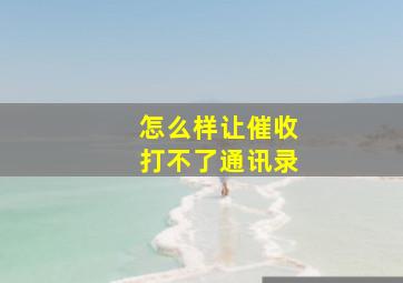 怎么样让催收打不了通讯录