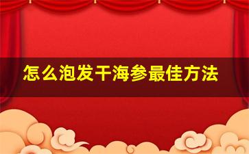 怎么泡发干海参最佳方法