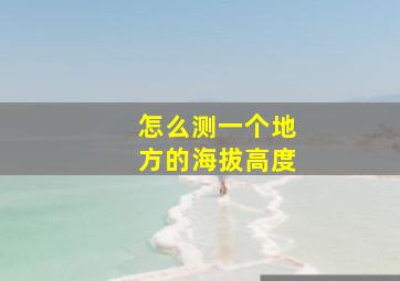 怎么测一个地方的海拔高度