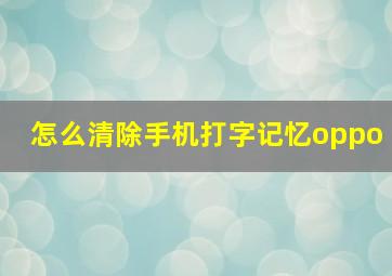 怎么清除手机打字记忆oppo