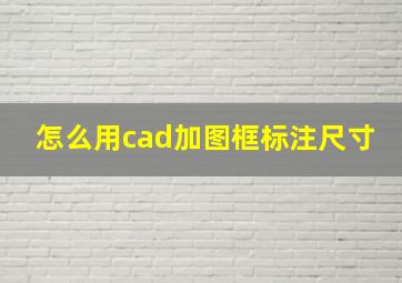 怎么用cad加图框标注尺寸