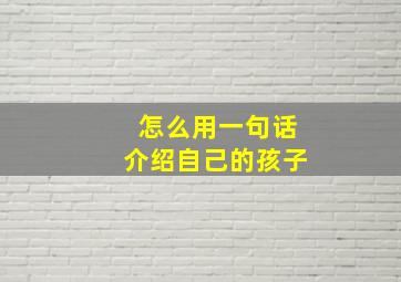 怎么用一句话介绍自己的孩子