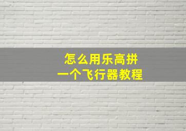 怎么用乐高拼一个飞行器教程