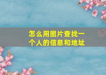 怎么用图片查找一个人的信息和地址