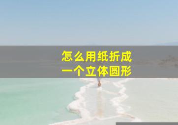 怎么用纸折成一个立体圆形