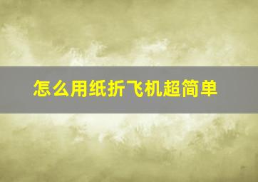 怎么用纸折飞机超简单