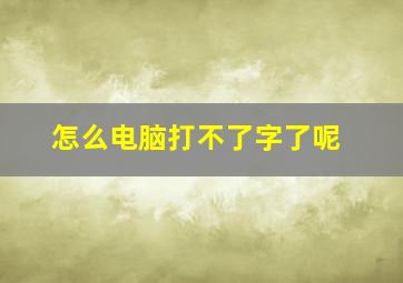 怎么电脑打不了字了呢