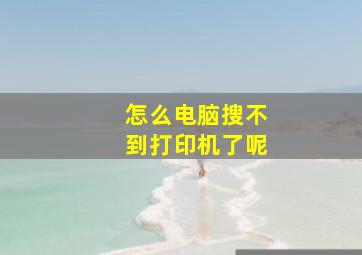 怎么电脑搜不到打印机了呢