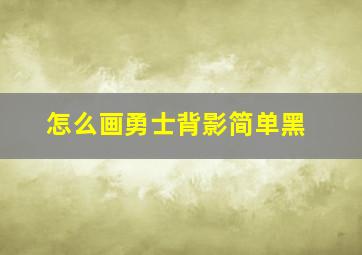 怎么画勇士背影简单黑