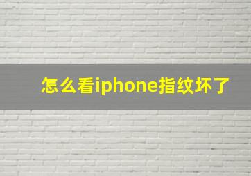 怎么看iphone指纹坏了