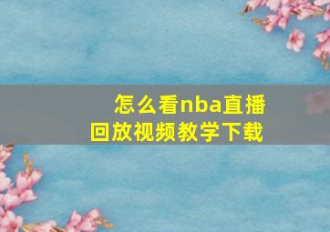 怎么看nba直播回放视频教学下载