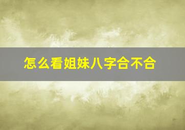 怎么看姐妹八字合不合