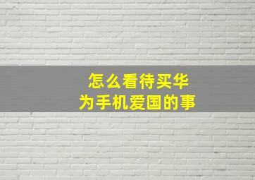 怎么看待买华为手机爱国的事