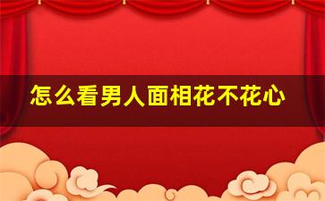 怎么看男人面相花不花心