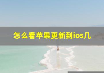 怎么看苹果更新到ios几