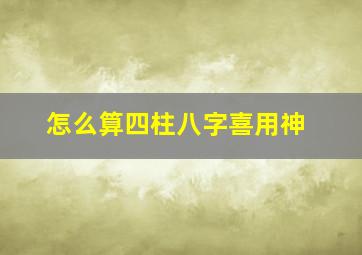 怎么算四柱八字喜用神