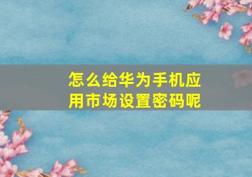 怎么给华为手机应用市场设置密码呢