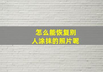 怎么能恢复别人涂抹的照片呢