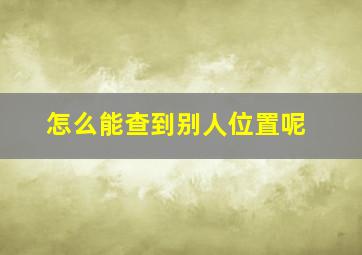 怎么能查到别人位置呢